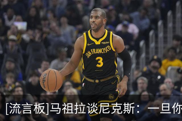 [流言板]马祖拉谈尼克斯：一旦你夺冠过，输球就会让人更加痛苦